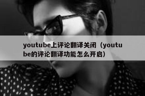 youtube上评论翻译关闭(youtube的评论翻译功能怎么开启) 第1张 youtube上评论翻译关闭(youtube的评论翻译功能怎么开启) 第1张