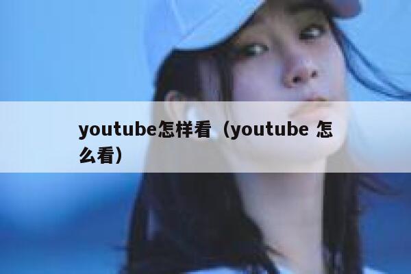 youtube怎样看（youtube 怎么看） 第1张