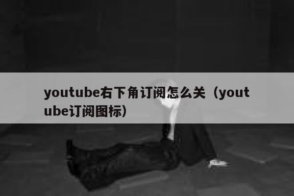 youtube右下角订阅怎么关（youtube订阅图标） 第1张