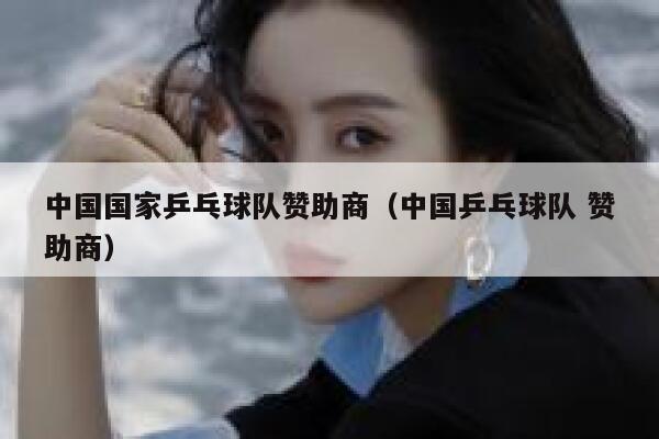 中国国家乒乓球队赞助商（中国乒乓球队 赞助商） 第1张