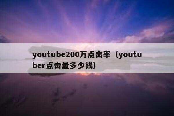 youtube200万点击率（youtuber点击量多少钱） 第1张