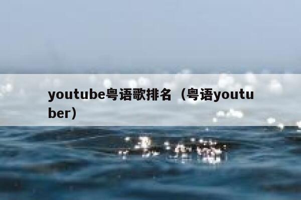 youtube粤语歌排名（粤语youtuber） 第1张