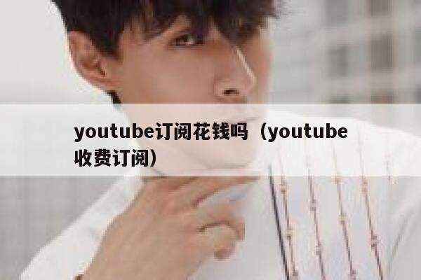 youtube订阅花钱吗（youtube收费订阅） 第1张