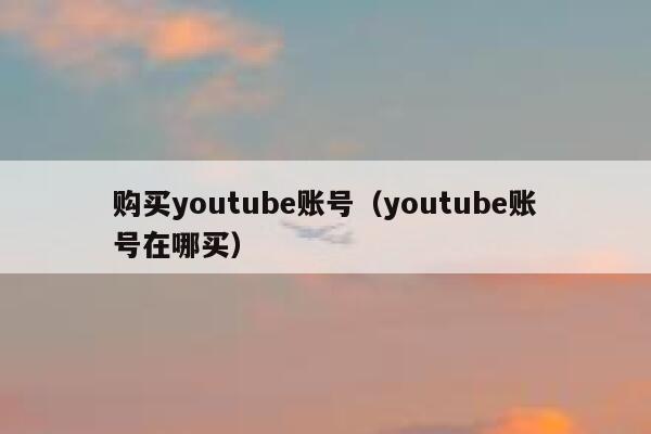 购买youtube账号（youtube账号在哪买） 第1张