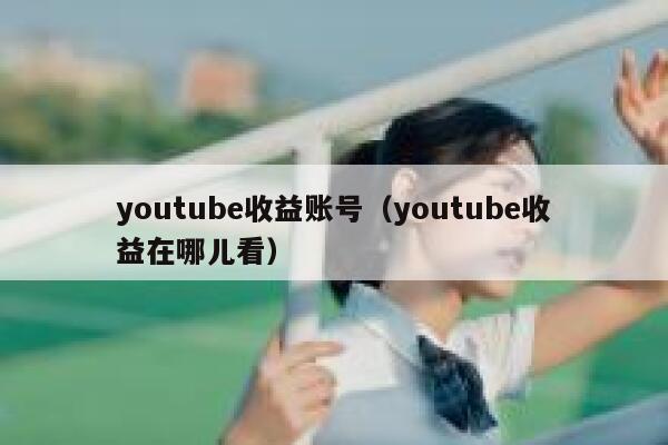 youtube收益账号（youtube收益在哪儿看） 第1张