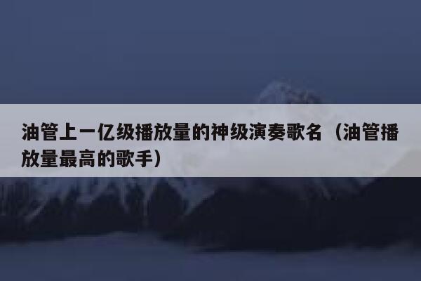 油管上一亿级播放量的神级演奏歌名（油管播放量最高的歌手） 第1张