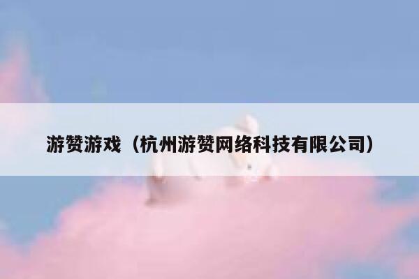 游赞游戏（杭州游赞网络科技有限公司） 第1张