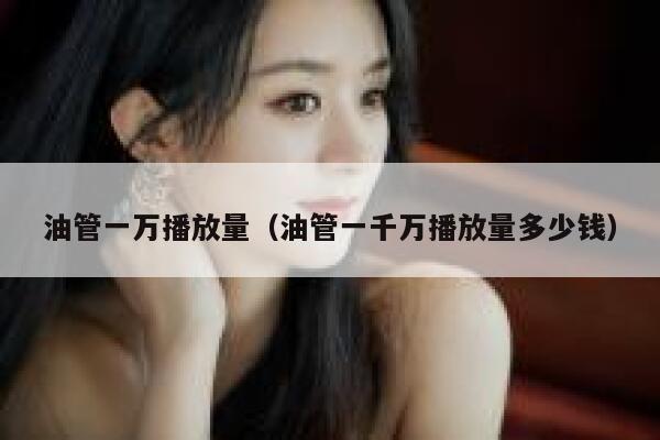 油管一万播放量（油管一千万播放量多少钱） 第1张