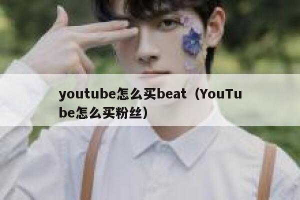 youtube怎么买beat（YouTube怎么买粉丝） 第1张