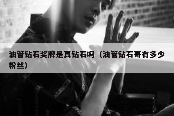 油管钻石奖牌是真钻石吗(油管钻石哥有多少粉丝) 第1张 油管钻石奖牌是真钻石吗(油管钻石哥有多少粉丝) 第1张