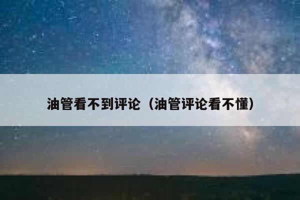 油管看不到评论（油管评论看不懂） 第1张