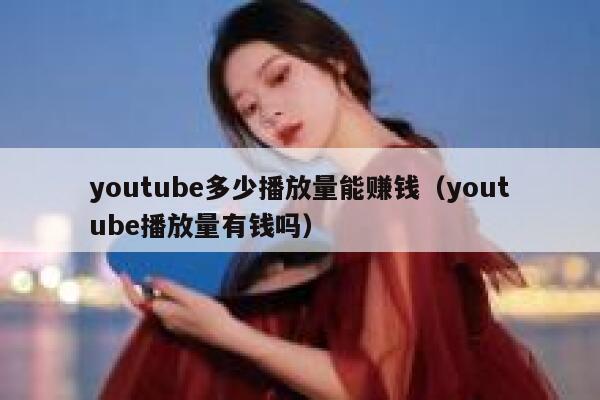 youtube多少播放量能赚钱（youtube播放量有钱吗） 第1张