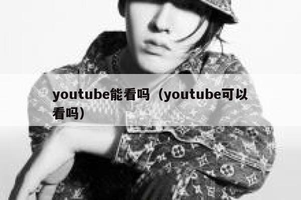 youtube能看吗（youtube可以看吗） 第1张