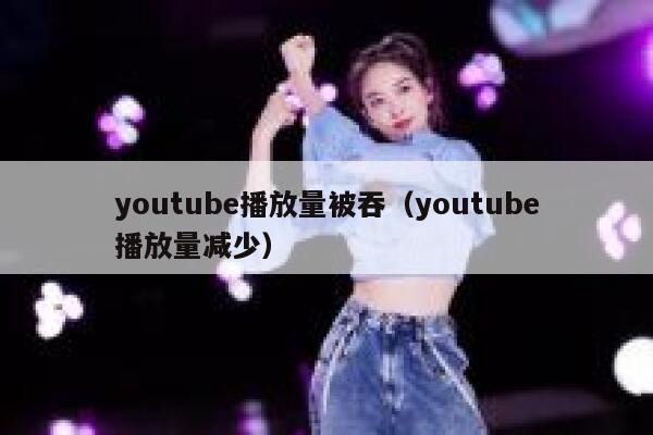 youtube播放量被吞（youtube播放量减少） 第1张