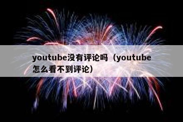 youtube没有评论吗（youtube怎么看不到评论） 第1张