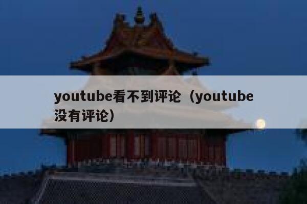 youtube看不到评论（youtube没有评论） 第1张