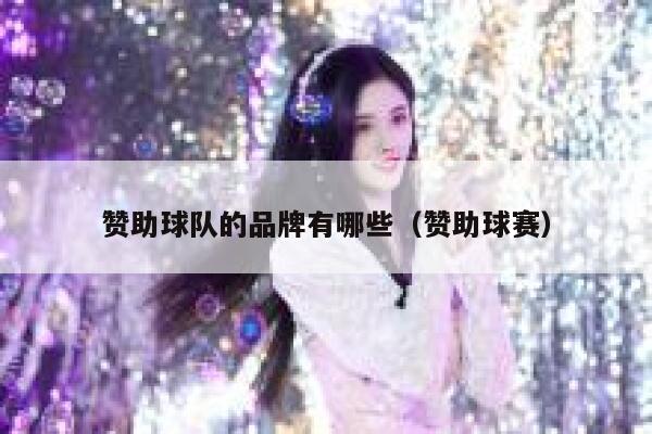 赞助球队的品牌有哪些（赞助球赛） 第1张