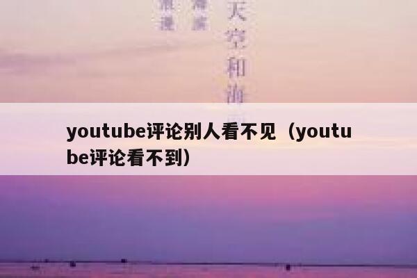 youtube评论别人看不见（youtube评论看不到） 第1张
