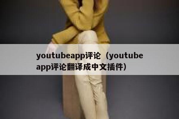 youtubeapp评论(youtubeapp评论翻译成中文插件) 第1张 youtubeapp评论(youtubeapp评论翻译成中文插件) 第1张