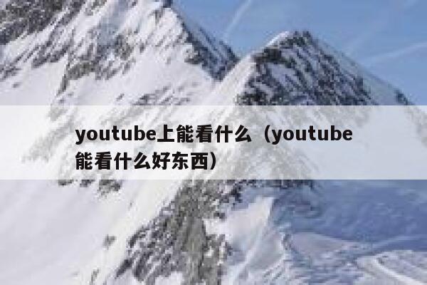 youtube上能看什么（youtube能看什么好东西） 第1张
