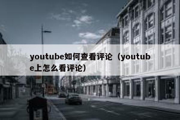 youtube如何查看评论(youtube上怎么看评论) 第1张 youtube如何查看评论(youtube上怎么看评论) 第1张