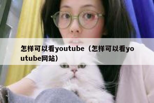 怎样可以看youtube(怎样可以看youtube网站) 第1张 怎样可以看youtube(怎样可以看youtube网站) 第1张