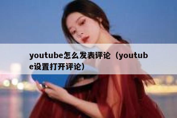 youtube怎么发表评论（youtube设置打开评论） 第1张