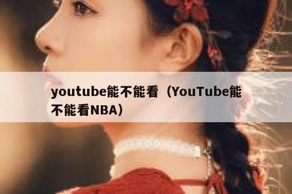 youtube能不能看（YouTube能不能看NBA） 第1张