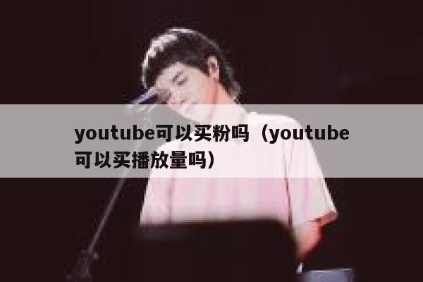 youtube可以买粉吗(youtube可以买播放量吗) 第1张 youtube可以买粉吗(youtube可以买播放量吗) 第1张