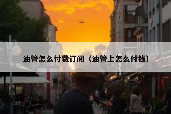油管怎么付费订阅(油管上怎么付钱) 第1张 油管怎么付费订阅(油管上怎么付钱) 第1张