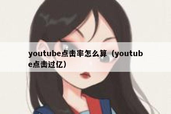 youtube点击率怎么算(youtube点击过亿) 第1张 youtube点击率怎么算(youtube点击过亿) 第1张