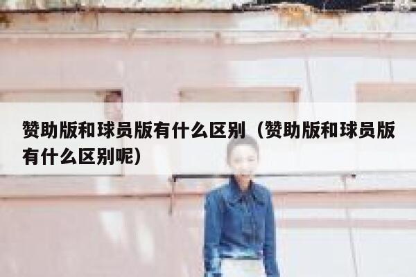 赞助版和球员版有什么区别（赞助版和球员版有什么区别呢） 第1张