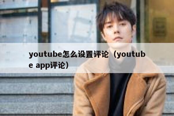 youtube怎么设置评论（youtube app评论） 第1张