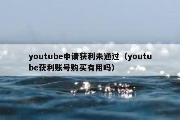 youtube申请获利未通过（youtube获利账号购买有用吗） 第1张