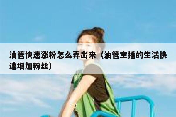 油管快速涨粉怎么弄出来（油管主播的生活快速增加粉丝） 第1张