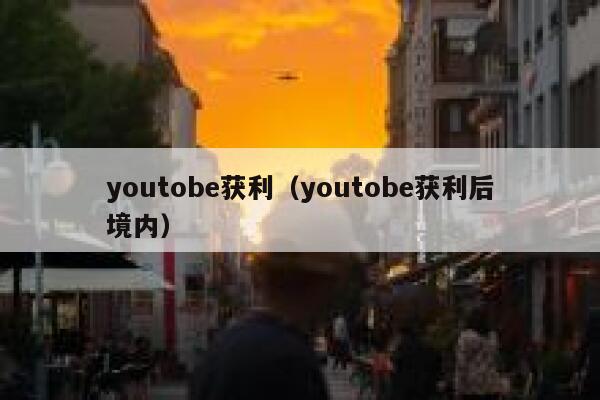 youtobe获利（youtobe获利后境内） 第1张
