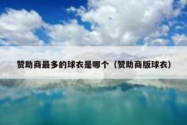 赞助商最多的球衣是哪个(赞助商版球衣) 第1张 赞助商最多的球衣是哪个(赞助商版球衣) 第1张