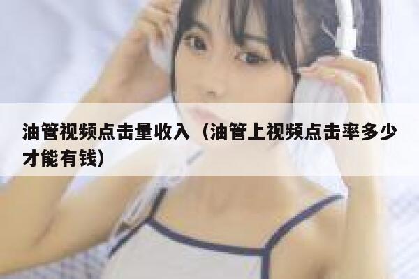油管视频点击量收入（油管上视频点击率多少才能有钱） 第1张