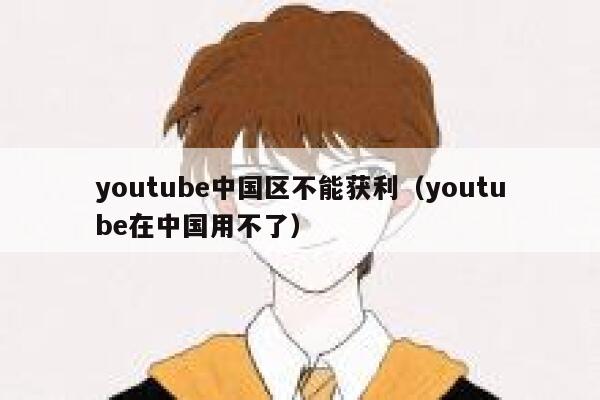 youtube中国区不能获利（youtube在中国用不了） 第1张