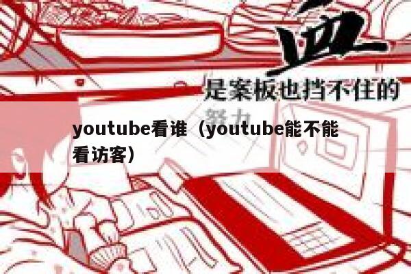 youtube看谁（youtube能不能看访客） 第1张
