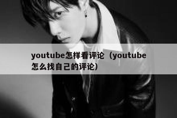 youtube怎样看评论（youtube怎么找自己的评论） 第1张