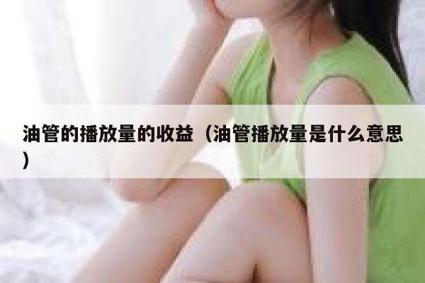油管的播放量的收益(油管播放量是什么意思) 第1张 油管的播放量的收益(油管播放量是什么意思) 第1张