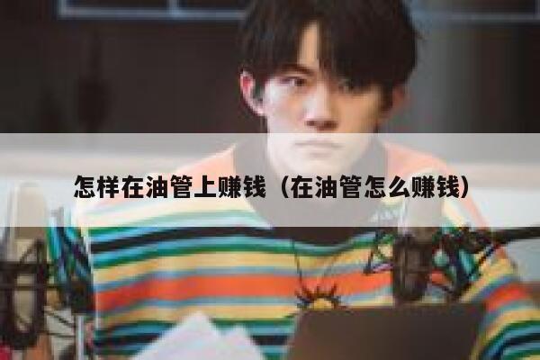 怎样在油管上赚钱（在油管怎么赚钱） 第1张