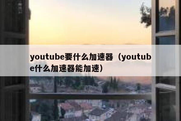 youtube要什么加速器（youtube什么加速器能加速） 第1张