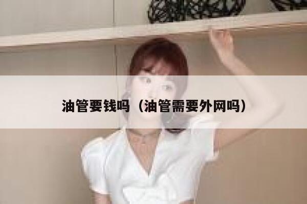 油管要钱吗（油管需要外网吗） 第1张