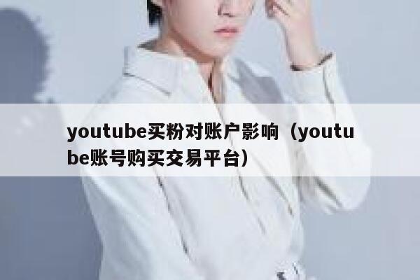 youtube买粉对账户影响（youtube账号购买交易平台） 第1张