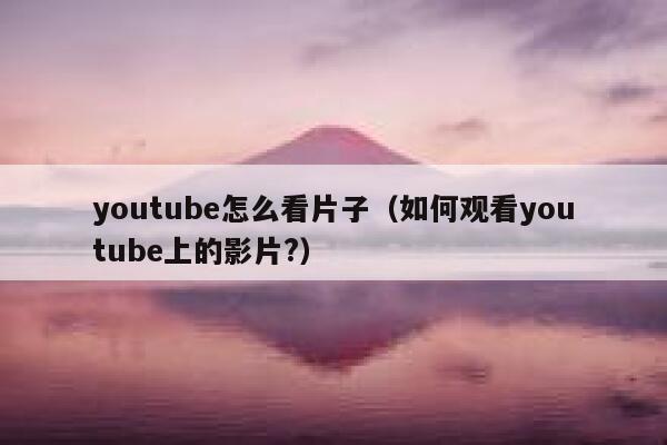 youtube怎么看片子（如何观看youtube上的影片?） 第1张