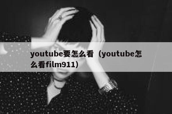 youtube要怎么看（youtube怎么看film911） 第1张
