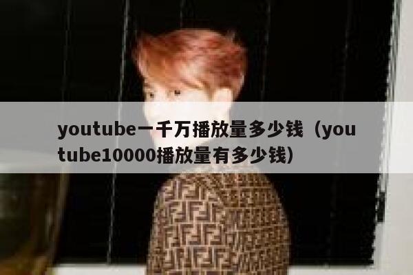 youtube一千万播放量多少钱(youtube10000播放量有多少钱) 第1张 youtube一千万播放量多少钱(youtube10000播放量有多少钱) 第1张