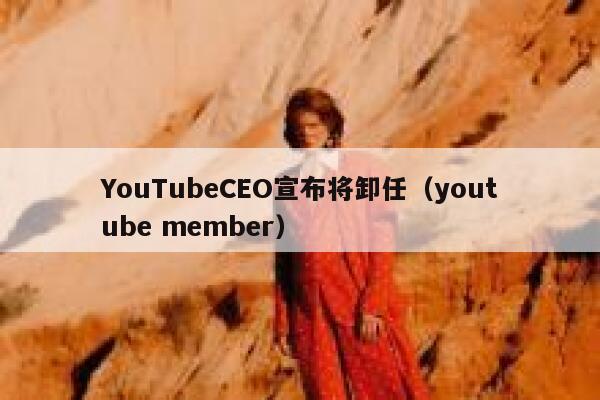 YouTubeCEO宣布将卸任(youtube member) 第1张 YouTubeCEO宣布将卸任(youtube member) 第1张